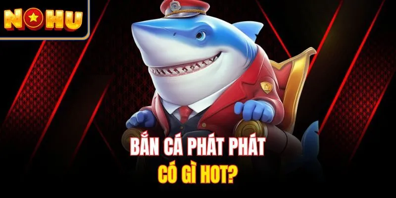 Bắn cá Phát Phát có gì hot?
