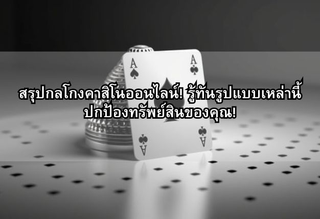 สรุปกลโกงคาสิโนออนไลน์! รู้ทันรูปแบบเหล่านี้ ปกป้องทรัพย์สินของคุณ!