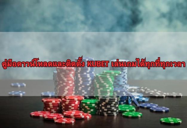 คู่มือดาวน์โหลดและติดตั้ง KUBET เล่นเกมได้ทุกที่ทุกเวลา