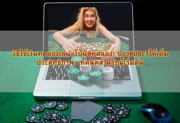วิธีใช้เงินทดลองเล่น (โบนัสทดลอง) ของKUBETให้เต็มประสิทธิภาพ: เทคนิคสำหรับผู้เริ่มต้น