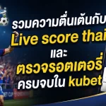 รวมความตื่นเต้นกับ Live score thai และ ตรวจ รอ ต เต อ รี่ ครบจบใน kubet